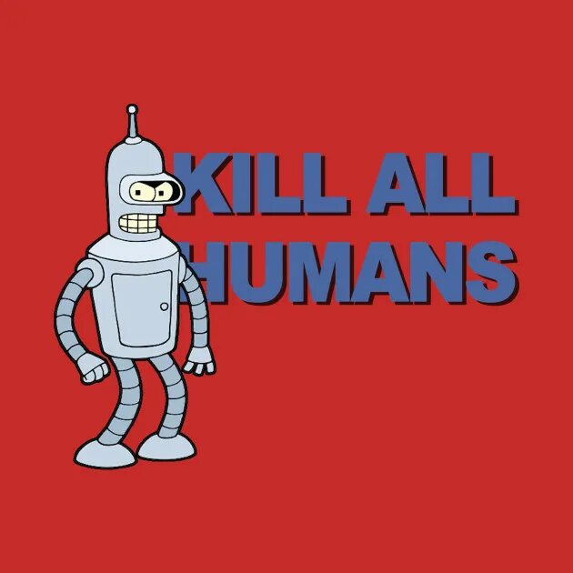 Роботы а не человек песня. Бендер Kill all Humans. Бендер робот Kill all Humans. Футурама Постер. Бендер Kill all people.