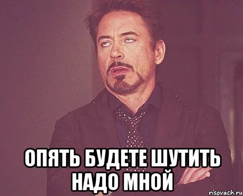 Со мной не шути ты отвезешь меня. Шутишь надо мной. Надо мной пошутили. Надо мной. Шутить.