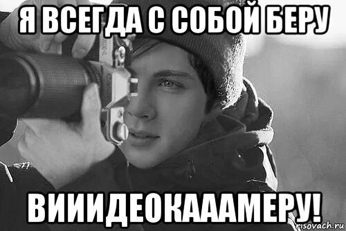 Я С собой беру видеокамеру. Я всегда с собой видеокамеру. Я всегда с собой беру. Я всегда с собой беру видеокамеру прикол.