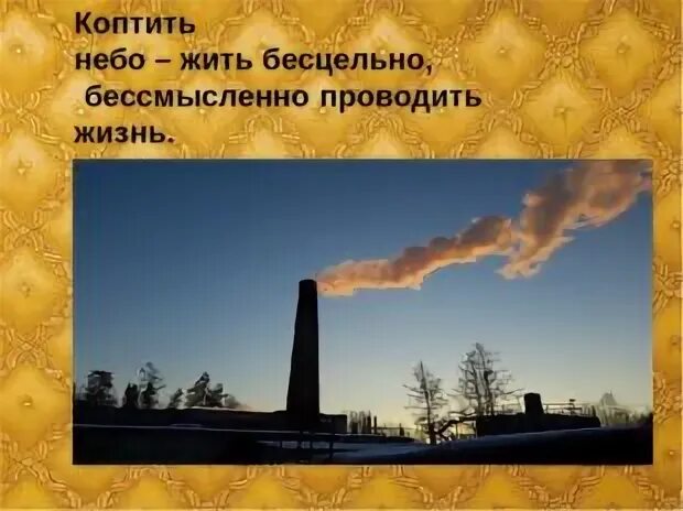 Без дела жить небо коптить