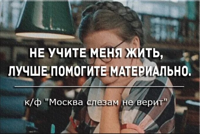 Не учите меня жить лучше помогите материально. Фраза не учите меня жить лучше помогите материально. Лучше помогите материально. Не учи меня жить лучше помоги материально. Учатся жить с новым