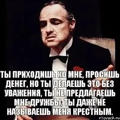 Крёстный отец мем я прощаю тебя. Я крестный а она мне. Я крестный а она мне. Ты просишь без уважения. Без уважения нет любви.