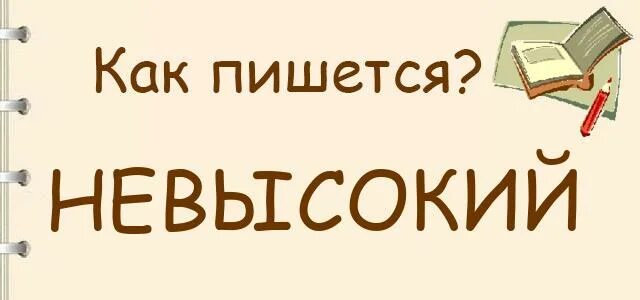 Как писать невысокий. Невысокий как пишется. не высокие или невысокие как пишется. не высокий или невысокий как пишется правильно. как правильно написать слово невысокий.