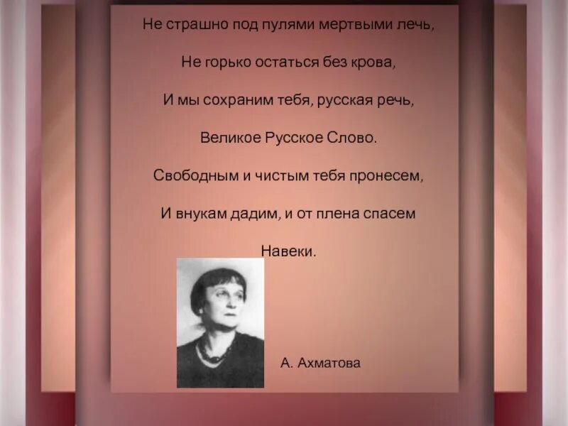 Не страшно под пулями мертвыми лечь не горько остаться. Но мы сохраним тебя русская речь. Не страшно под пулями мертвыми лечь. Но мы сохраним тебя русская речь великое русское слово. И мы сохраним тебя русская речь великое