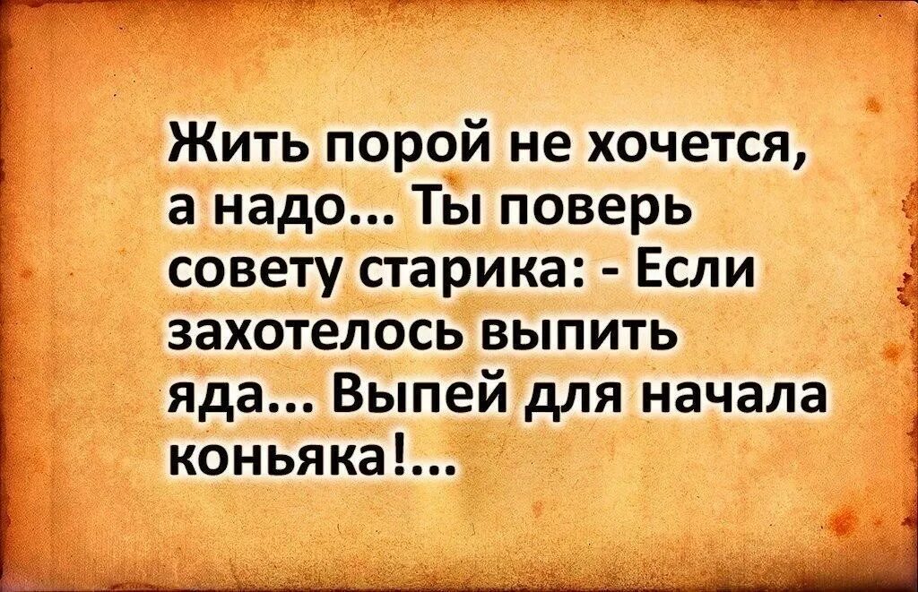 Хочется жить высказывания. Жить порой не хочется а надо ты поверь совету. Если хочешь выпить яду выпей для начала коньяка. Советы статусы. Продолжаю дальше жить