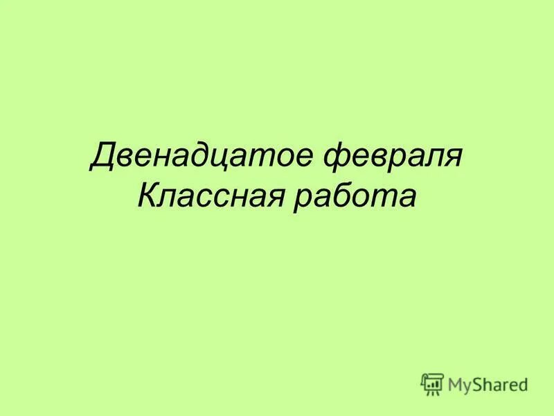 12 февраля информация. Двенадцатое. Двенадцатое февраля классная работа. 12 Января классная работа.