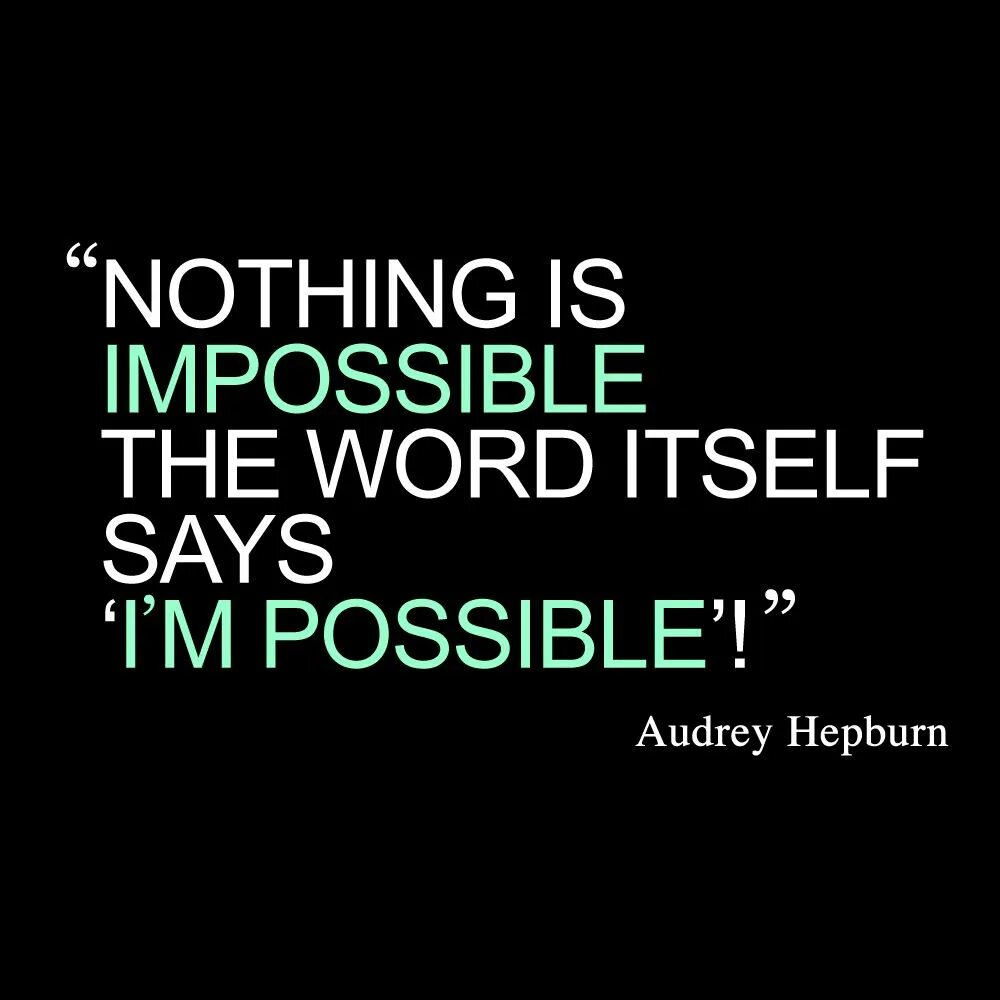 Impossible i'm possible. Nothing is Impossible, the Word itself says, i m possible Audrey Hepburn. Impossible is possible. Nothing is Impossible the Word itself says. Impossible possible