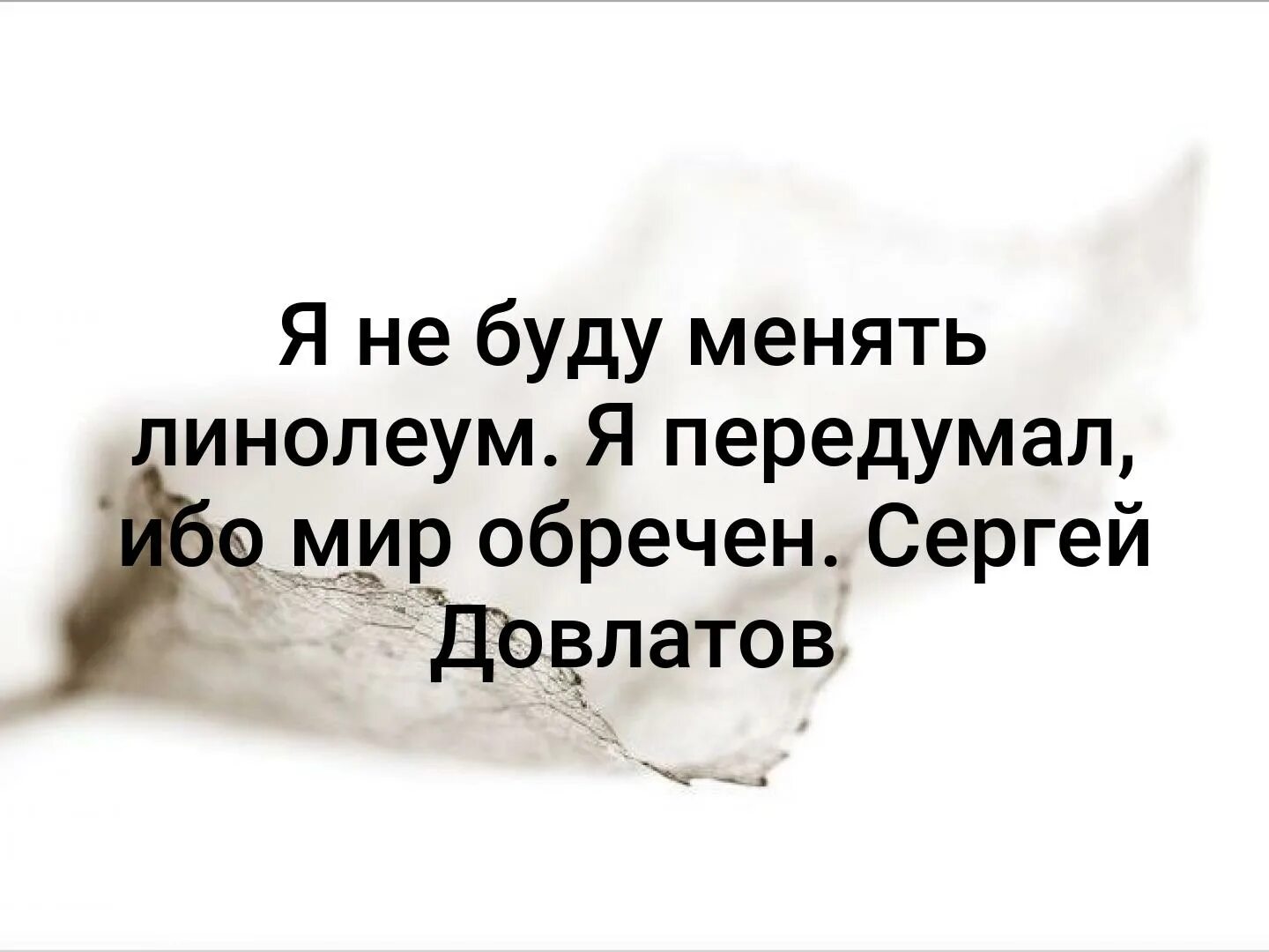 Есть менять. Я не буду менять линолеум я передумал ибо мир обречен. я не буду менять линолеум я передумал ибо мир обречен сергей довлатов. я не буду менять линолеум я передумал ибо. этот мир обречен.