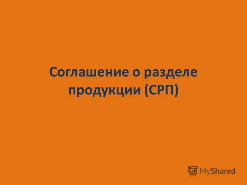 Соглашение о разделе продукции срп. Срп соглашение о разделе продукции. соглашение о разделе продукции презентация.