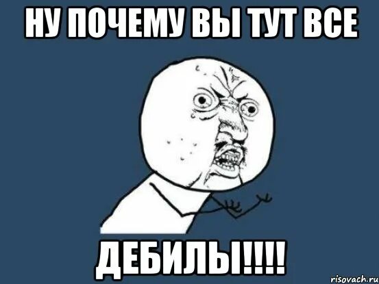 Дебильные мемы с надписями. Вы дебилы. Почему меня не понимают. Вы дебилы Мем.