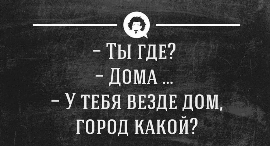 Дома лучше фразы. Ты где дома. Ты где дома город какой. Ты где дома у тебя везде дом город какой. Ты где я дома у тебя везде дом город какой.