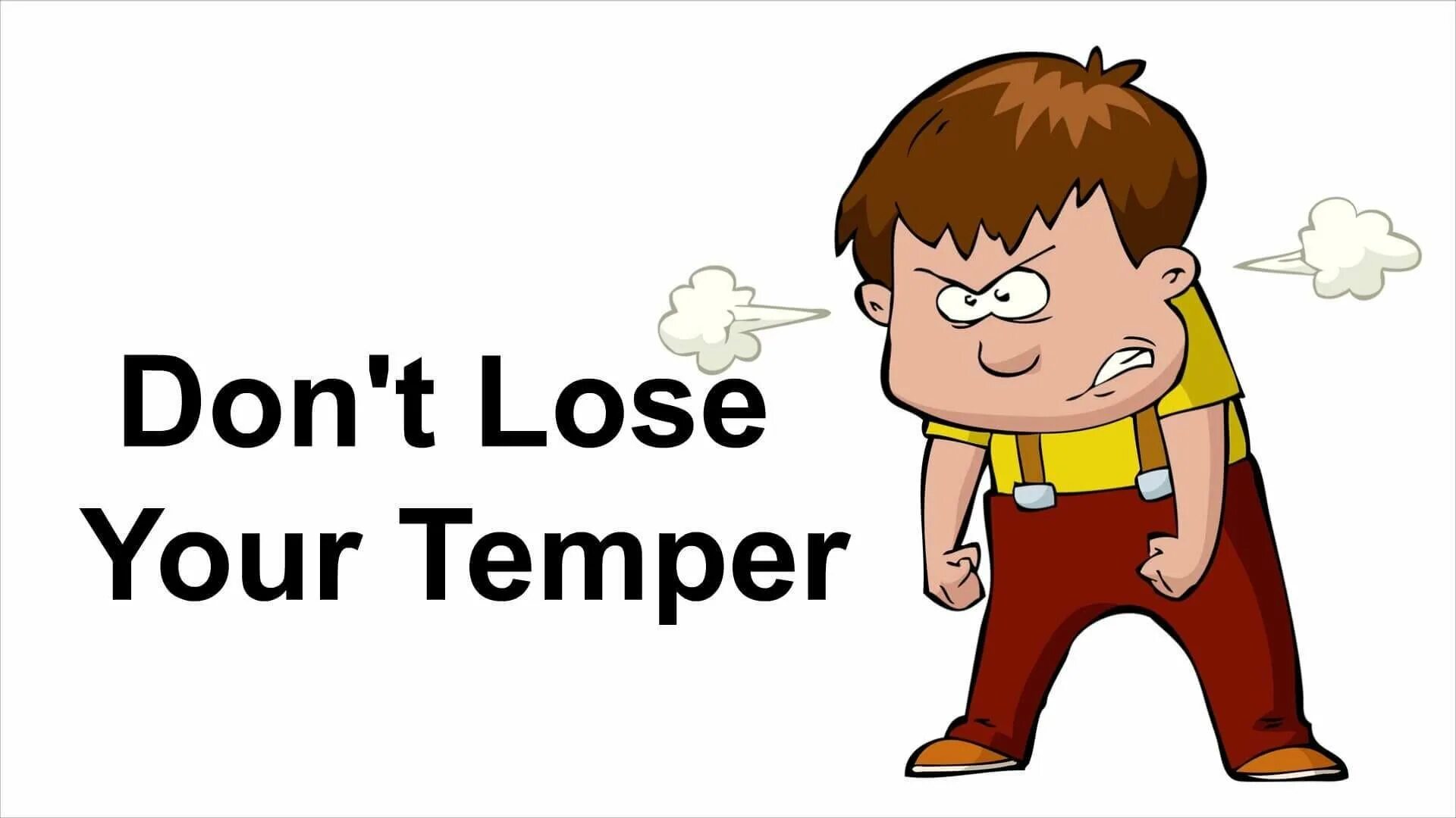 Keep ones head. To lose Temper. Loose Temper. Lose (one's) Temper. Lose your Temper.