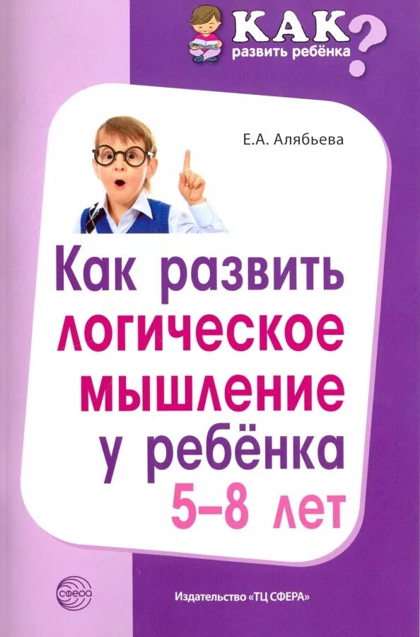 Логическое мышление в детском саду. Развить логическое мышление у ребенка 5-8. логическое мышление книга. алябьева е.а как развить логическое мышление у ребенка 5-8 лет. как развить логику у ребенка 8 лет.