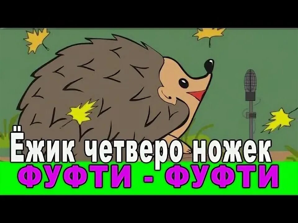 Песня ежика фуфты. Ёжик четверо ножек. Маленький Ёжик четверо ножек. Песня маленький Ёжик четверо ножек. Маленький Ёжик песенка.