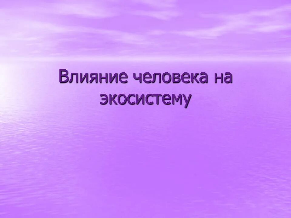 Влияние человека на экосистемы. Влияниеселовека еа экосистему. Воздействие человека на экосистему. Влияние деятельности человека на экосистему.