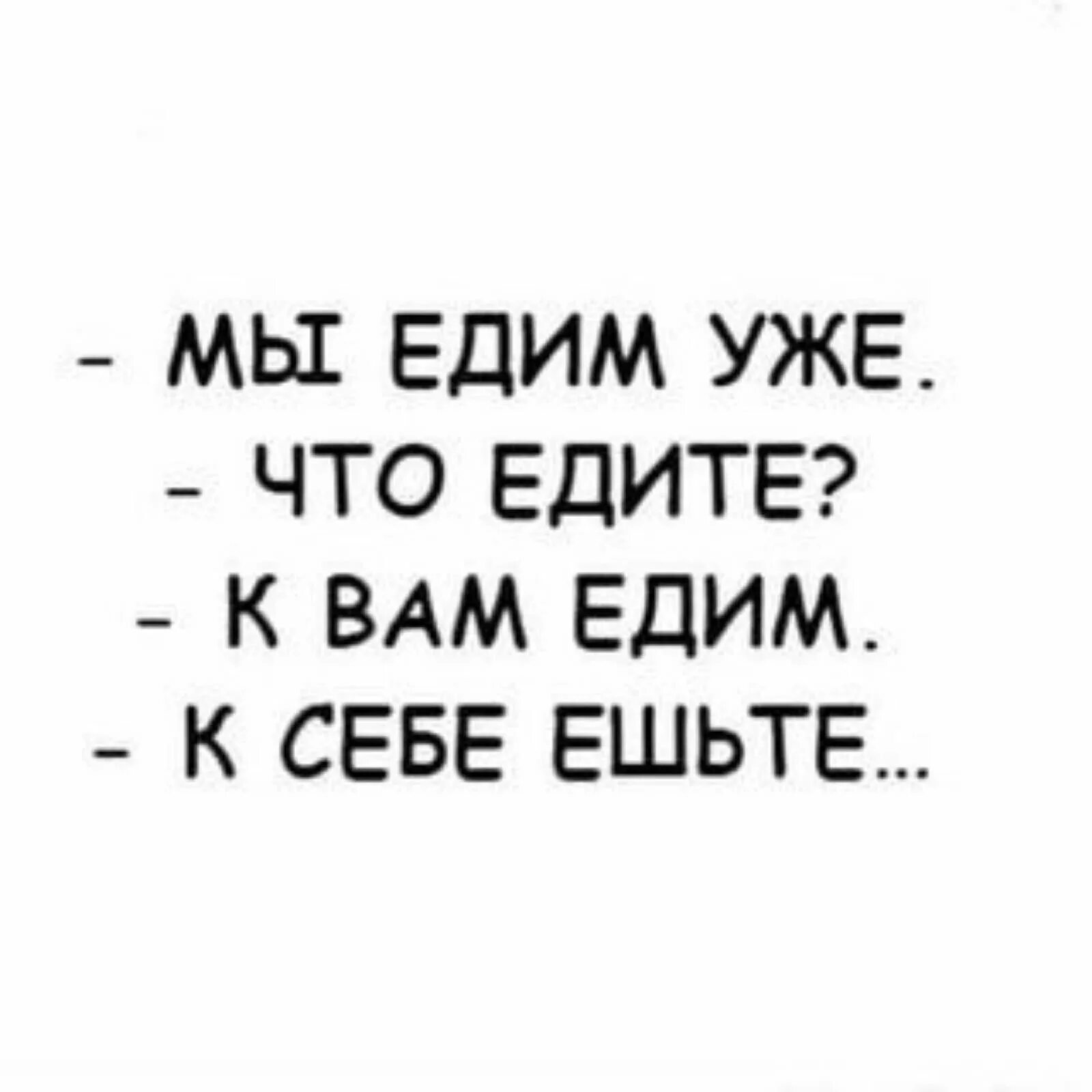 Мы есть то что мы едем. К себе ешьте. мы к вам едим ешьте к себе. мы едим что едите к вам едем. мы уже едим.