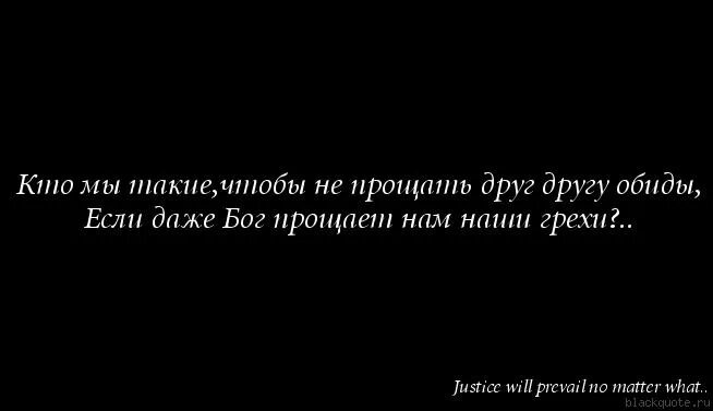 Кто мы такие чтобы не прощать. Кто мы такие чтобы не прощать друг другу обиды если даже. даже бог прощает нам наши грехи. пусть подлости прощает бог а я не бог я не прощаю.