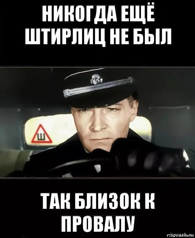 Весел как никогда. Штирлиц никогда не был так близко к провалу. Штирлиц ещё никогда не был так близок к провалу Мем. Еще никогда Штирлиц не был так близко к провалу. Штирлиц ещё никогда не был.