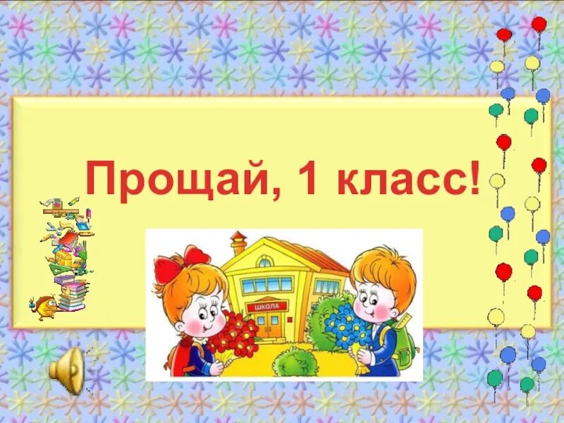 Прощание 1 час. Прощай 1 класс. Прощай 1 класс презентация. Презентация к празднику Прощай 1 класс. Прощай 1 класс картинки.