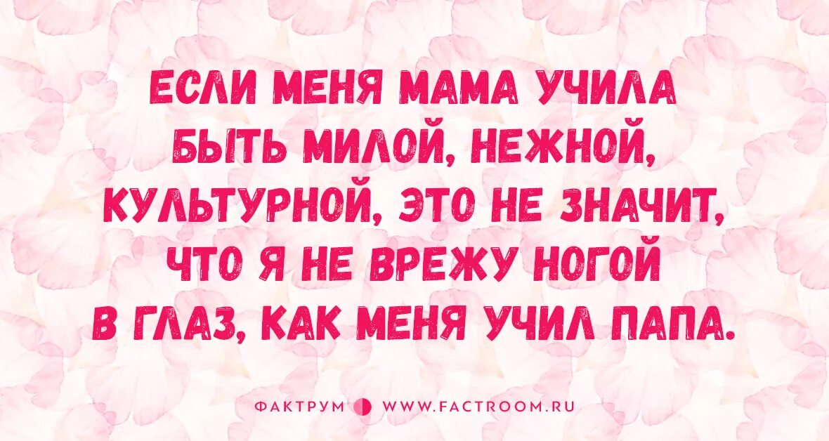 Научат быть мамой. Если меня мама учила быть милой нежной. Мама учила меня. Если меня мама учила быть милой нежной культурной это не значит что. Папа меня учил Помни доченька.