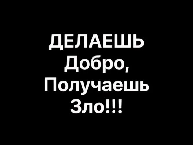 Не делай добра не получишь зла. Не делай добра ниполучишь зла. Не делай людям добра. Мое добро не дам