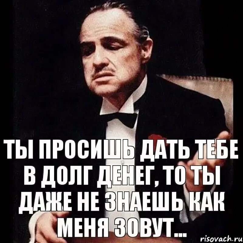 Сон давать деньги в долг. Денег в долг не даю картинки. Деньги в долг не даю. Дай денег в долг. Дон Корлеоне долг.