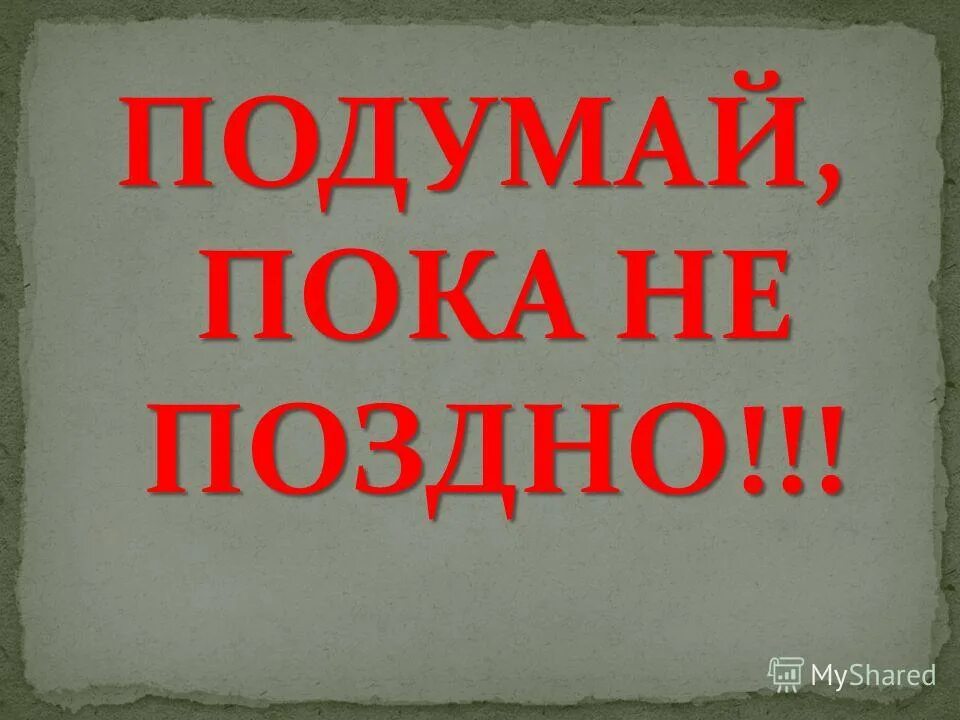 Тщательно подумай. Подумай пока не поздно. презентация пока не поздно. берегите пока не поздно. рисунок пока не поздно..