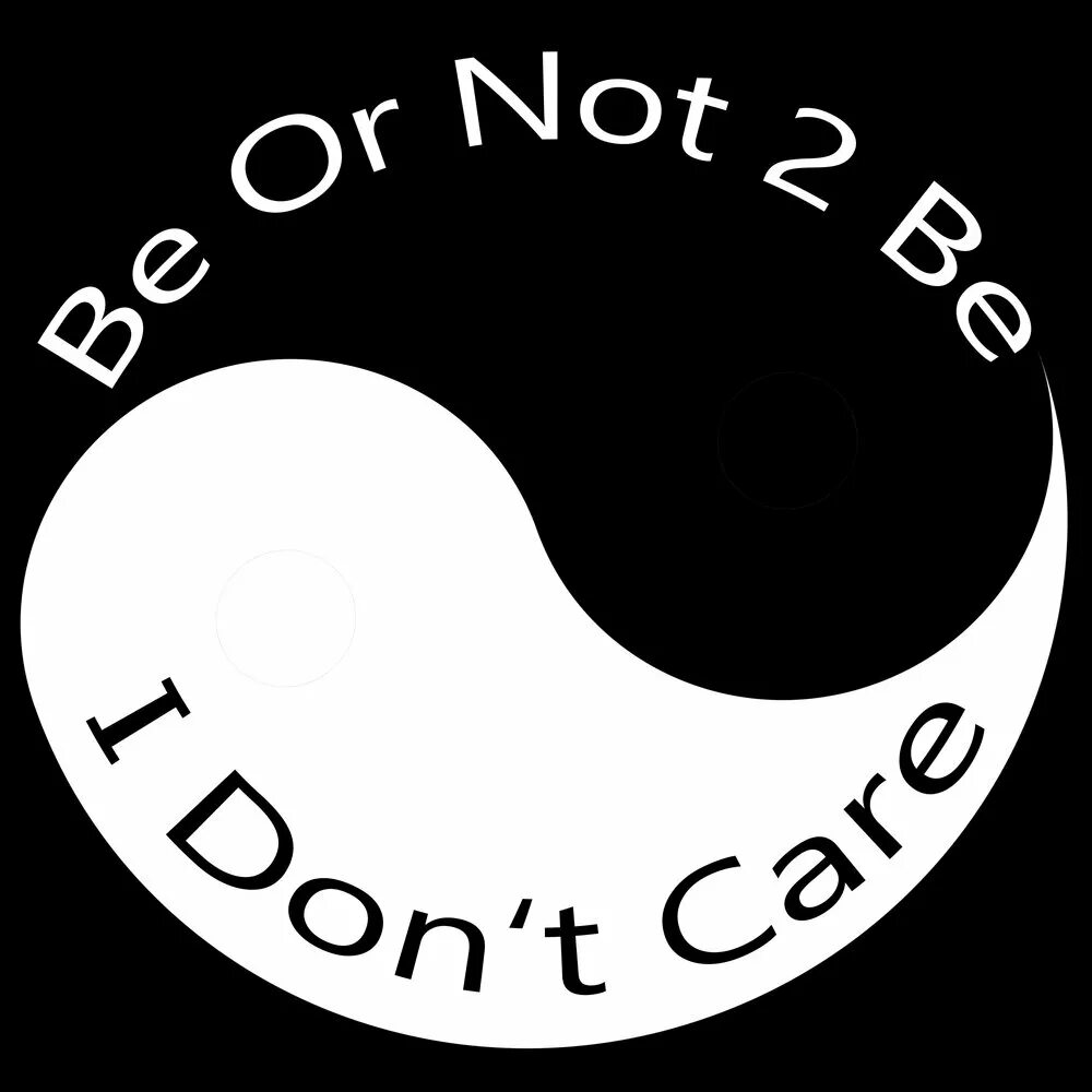 I don t care. Be or not to be. Perfection - 2 be or not 2 be. And or not. Is 2.