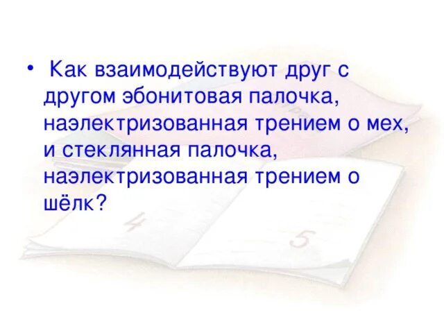 Почему можно наэлектризовать эбонитовую. Как взаимодействуют друг с другом две эбонитовые. Как наэлектризовать палочку. Как наэлектризовать стеклянную палочку. Эбонитовая и стеклянная палочки.