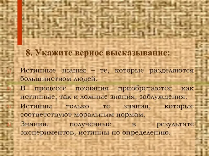 Укажите верное высказывание. В процессе познания приобретаются как истинные, так и ложные знания.. Истинное знание разделяется большинством людей?. Истинное и ложное познание