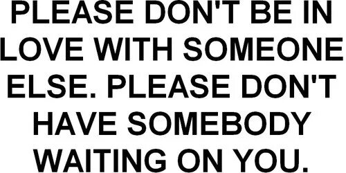 Please don t see me. Dont be in love with someone else. he is in love with someone else. im in love with someone whos in love with someone accords. somebody waiting for somebody.