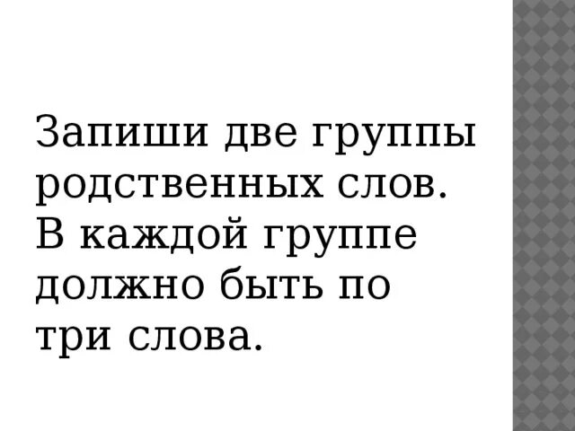 Запиши по два родственных слов