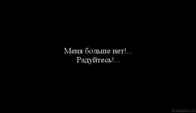 Меня больше нет. Меня здесь больше нет. Меня нет. Меня больше нет для тебя.