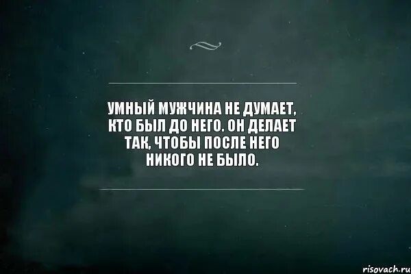 Что думает после встречи. Умный мужчина не думает кто был до него. Умный мужчина цитаты. Цитаты чтобы задуматься. Я ненавижу всех.