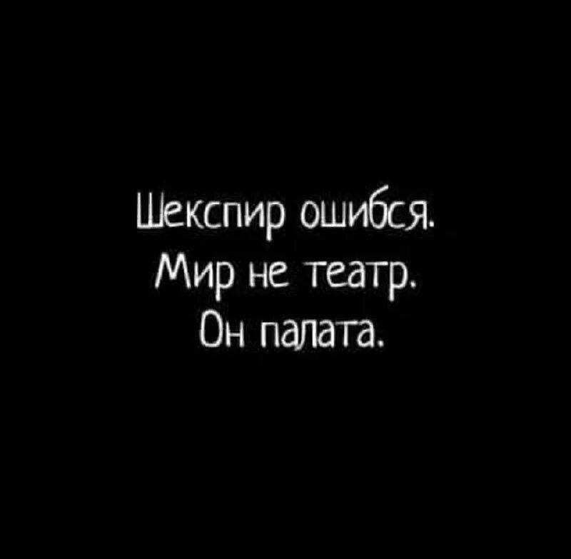 Ошибаюсь не ошибается мир. Шекспир ошибся мир не театр а палата. шекспир палата театр. весь мир театр а ты. жизнь не театр,он палата.
