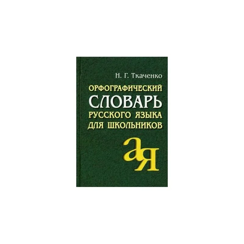 Орфографический словарь русского языка грамматика. Словарь Орфографический н.г.Ткаченко. Ткаченко Орфографический словарь русского языка для школьников. Русский Орфографический словарь. Орфографический словарь школьника.