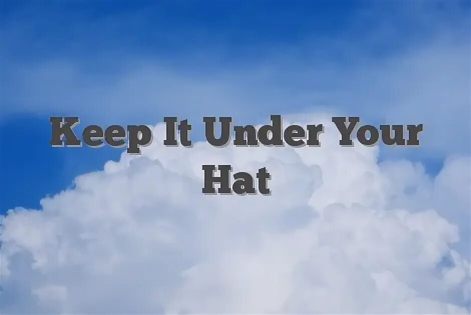 Under your hat. Under your hat