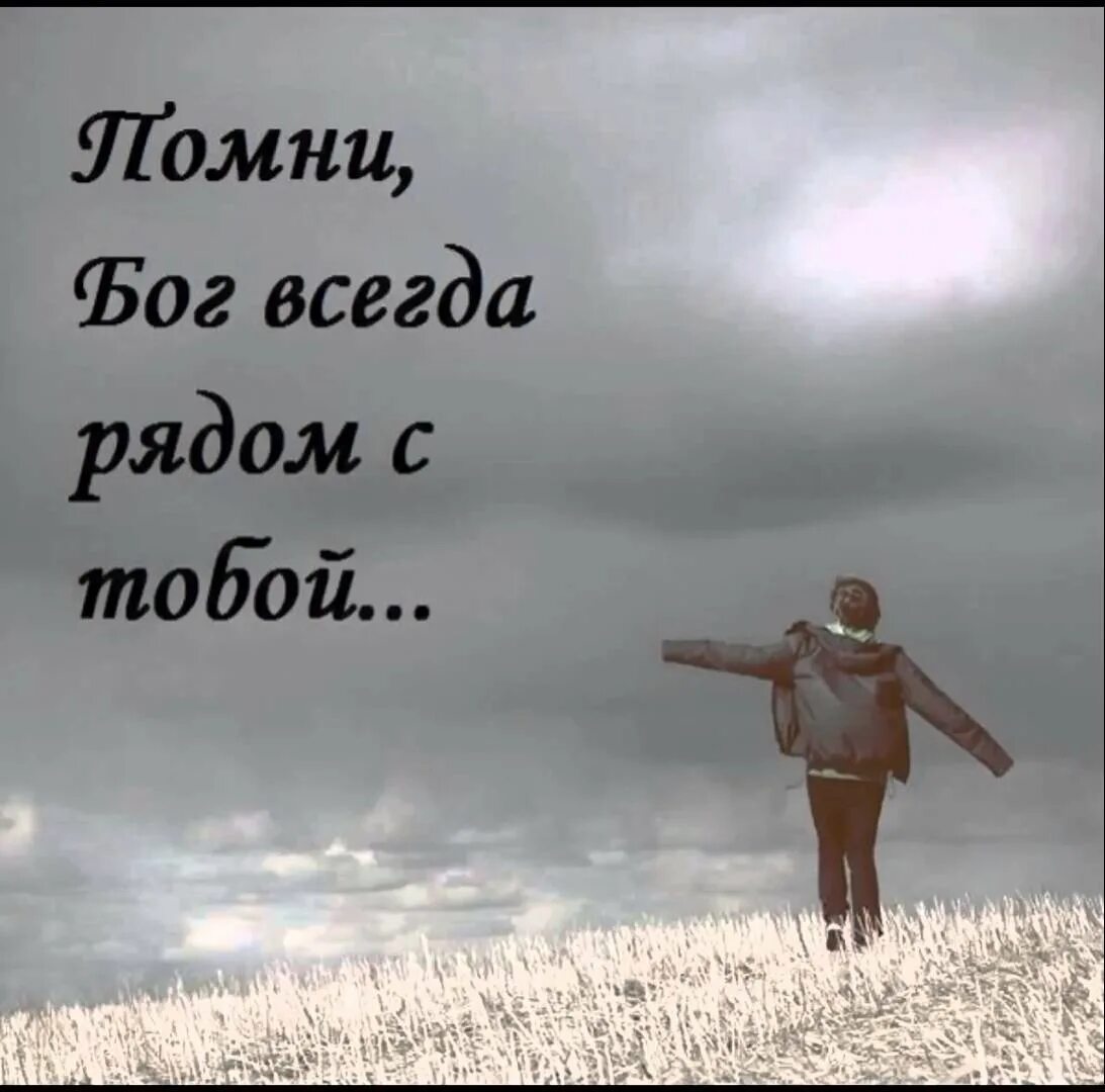 Бог всегда рядом. Бог всегда со мной. Бог всегда с нами. Бог с тобой. Нужно всегда помнить