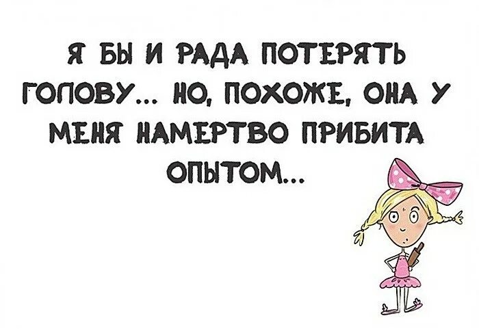 Я бы и рада потерять голову но похоже. Настроение кого-нибудь прибить картинки. Я бы рада потерять голову но похоже она у меня намертво прибита опытом. Намертво прибита опытом. Приходят время люди головы теряют текст