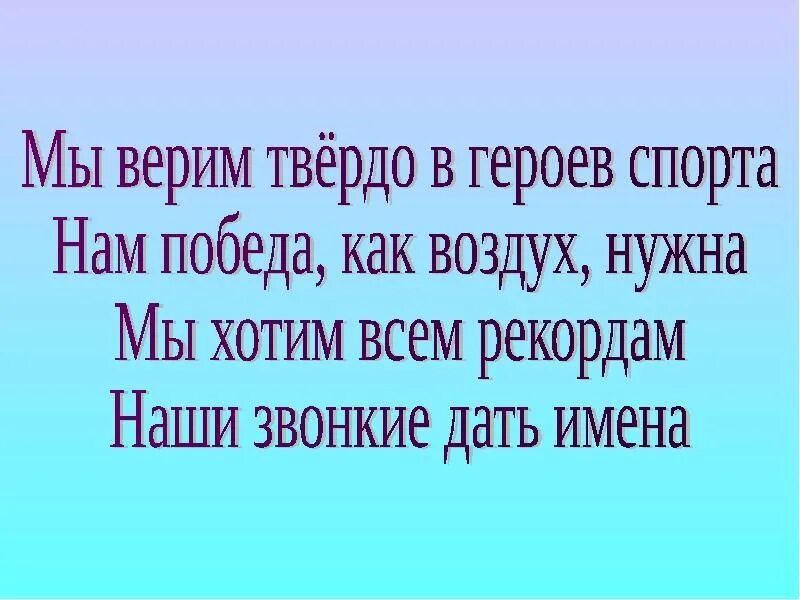 Мы верим твердо в героев. Мы верим твердо в героев спорта. Мы хотим всем рекордам наши звонкие дать имена. Мы верим твëрдо в героев. Песня мы верим твердо