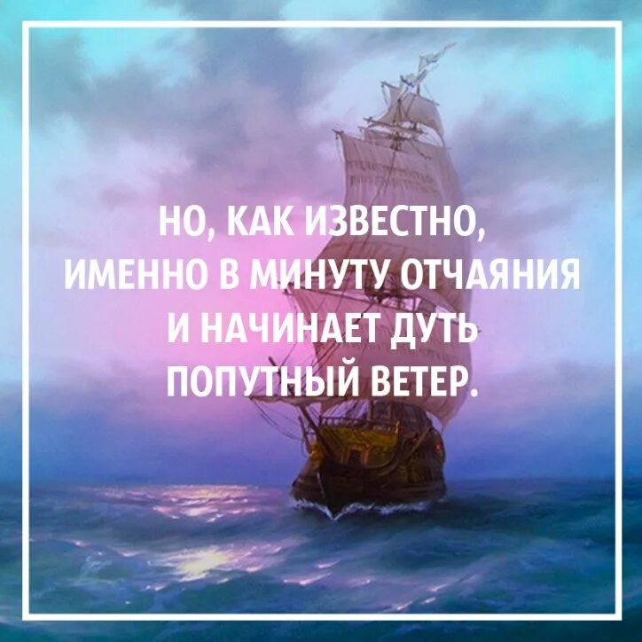 В минуты отчаяния начинает дуть попутный ветер. Именно в минуту отчаянья и начинает дуть попутный ветер. В минуты отчаяния. Цитаты про попутный ветер. Твой попутный ветер