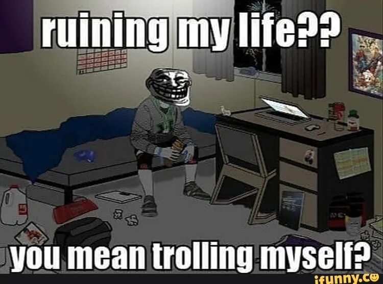 Ruining my Life you mean Trolling. Мерзкий диванный Тролль. Хаудинг ТРОЛЛИНГ. Myself hard