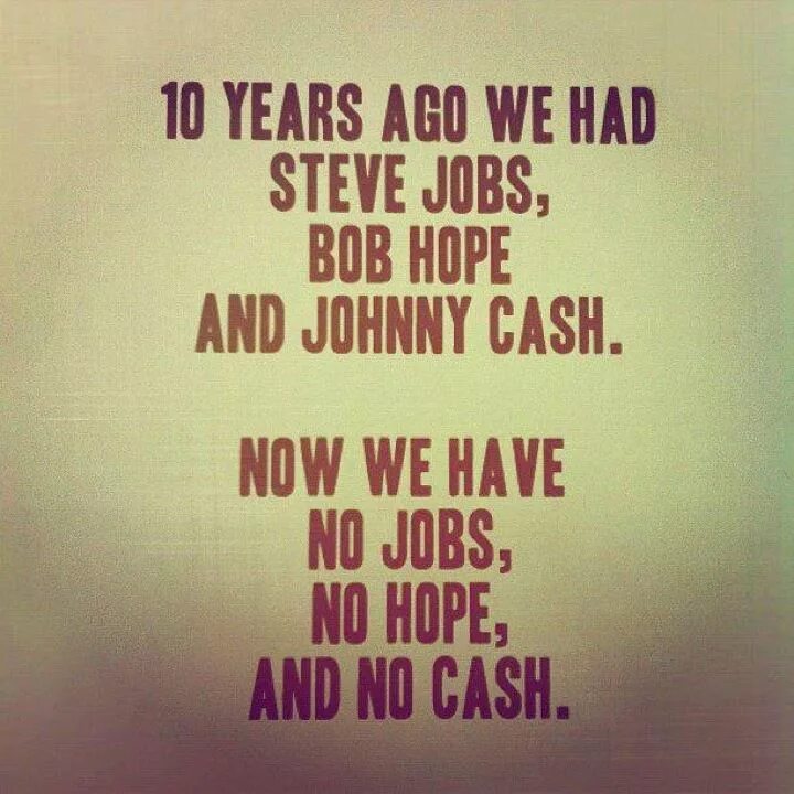 No hope no Cash. Jobs hope Cash. Now we have no jobs no Cash. No hope no jobs. Поставь years ago