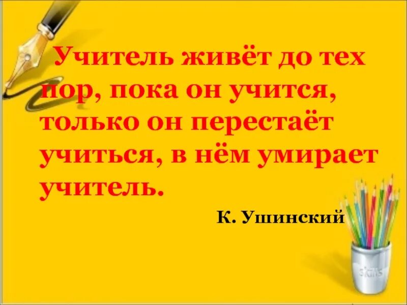 Ушинский учитель живет. Учитель живет до тех пор пока учится. Учитель учится до тех пор пока он учится. Ушинский педагог живет до тех пор. Пока учителя не видят