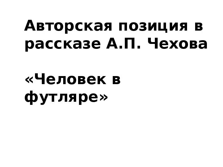 Авторская позиция чехова. Авторская позиция человек в футляре. Авторской позиции в рассказах Чехова. Авторская позиция Чехова человек в футляре.