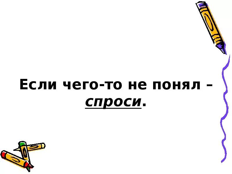 Пословица пришла беда отворяй ворота. Не понял спроси. Семантика слов приколы. Понял. Не спросишь не поймешь.