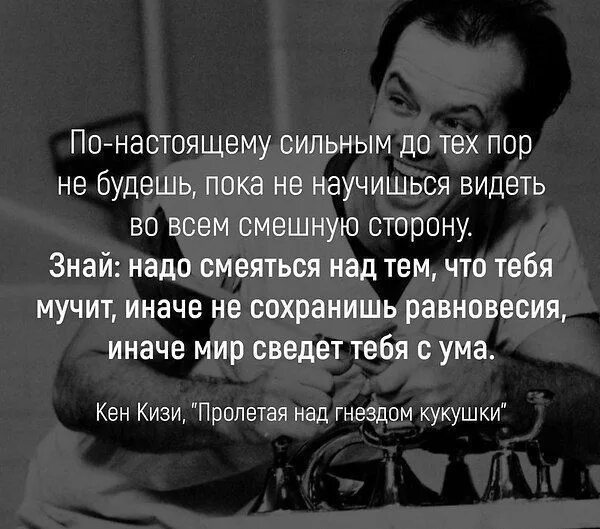 Научите быть сильной. Надо смеяться над тем что тебя мучит иначе не сохранишь равновесия. По настоящему сильный. Иначе мир сведет тебя с ума Кукушка. Искренне прошу смейтесь надо мной.