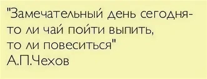То ли чаю выпить хочется то ли удавиться. Чехов замечательный день. Прекрасный день толи повеситься. Цитата чехова замечательный день. Чехов замечательный день.