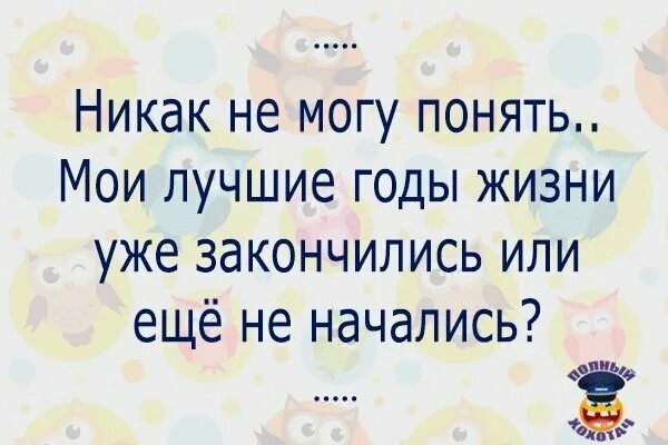 Никак не могу понять лучшие годы моей жизни. Никак не могу понять лучшие годы моей жизни уже закончились. Лучшие годы моей жизни уже закончились или еще не начались. Лучшие годы жизни.