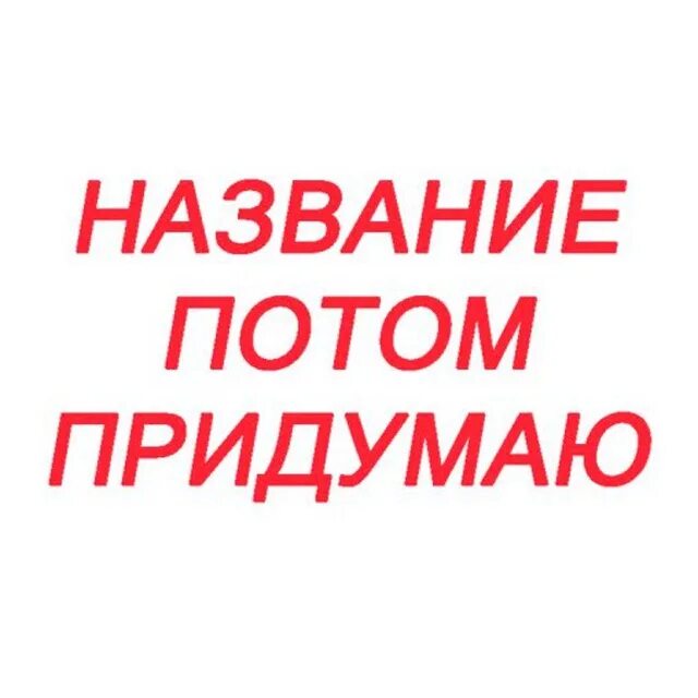 Потом придумаем. Картинку потом придумаю. Название потом придумаю Полматери. Название потом придумаю